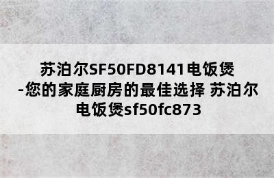 苏泊尔SF50FD8141电饭煲-您的家庭厨房的最佳选择 苏泊尔电饭煲sf50fc873